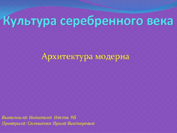 Культура серебренного века Архитектура модерна Выполнила: Никитина Настя. 9 Б Проверила: Солошенко Ирина Викторовна