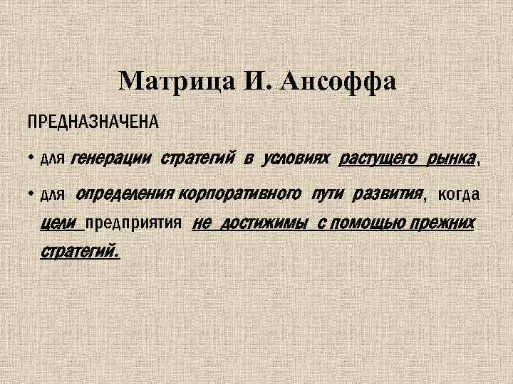 Матрица И. Ансоффа ПРЕДНАЗНАЧЕНА • для генерации стратегий в условиях растущего рынка, • для