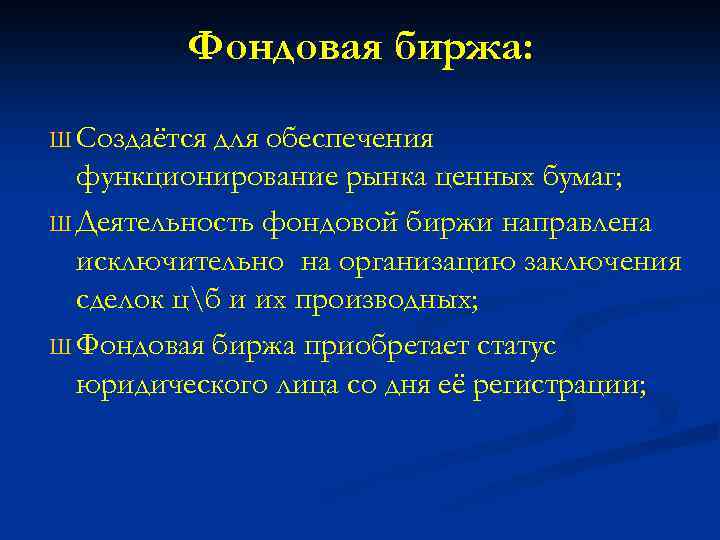 Фондовая биржа: Ш Создаётся для обеспечения функционирование рынка ценных бумаг; Ш Деятельность фондовой биржи