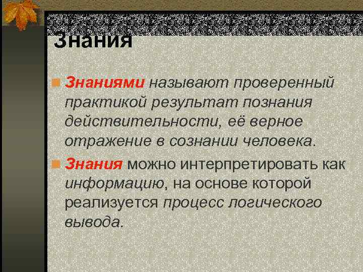 Знания n Знаниями называют проверенный практикой результат познания действительности, её верное отражение в сознании