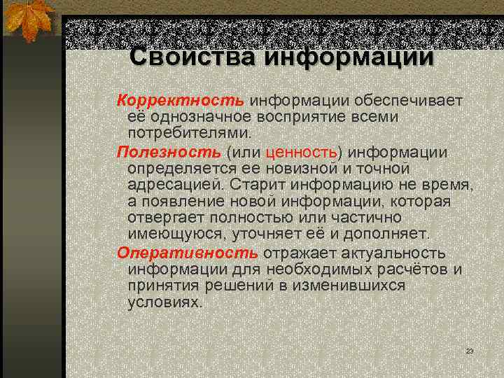 Свойства информации Корректность информации обеспечивает её однозначное восприятие всеми потребителями. Полезность (или ценность) информации