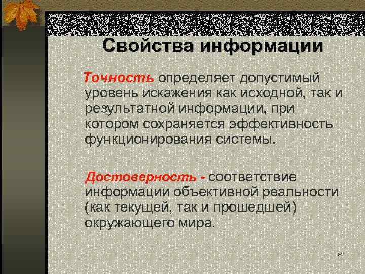 Свойства информации Точность определяет допустимый уровень искажения как исходной, так и результатной информации, при