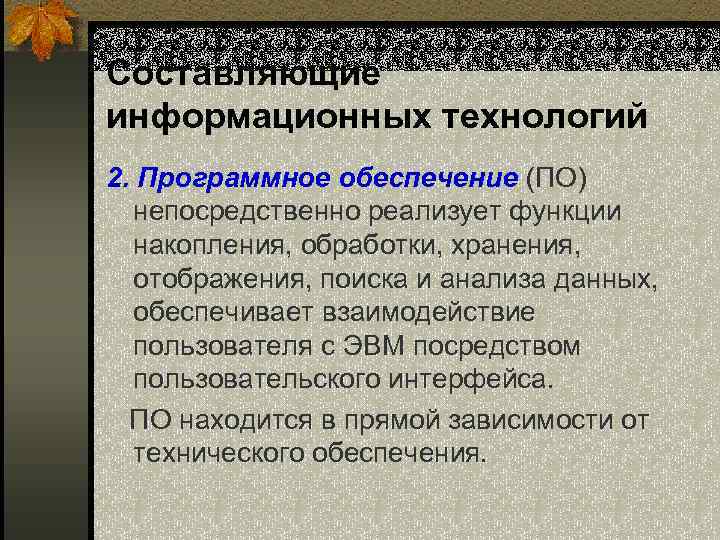 Составляющие информационных технологий 2. Программное обеспечение (ПО) непосредственно реализует функции накопления, обработки, хранения, отображения,