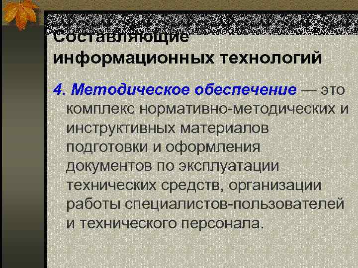 Составляющие информационных технологий 4. Методическое обеспечение — это комплекс нормативно-методических и инструктивных материалов подготовки