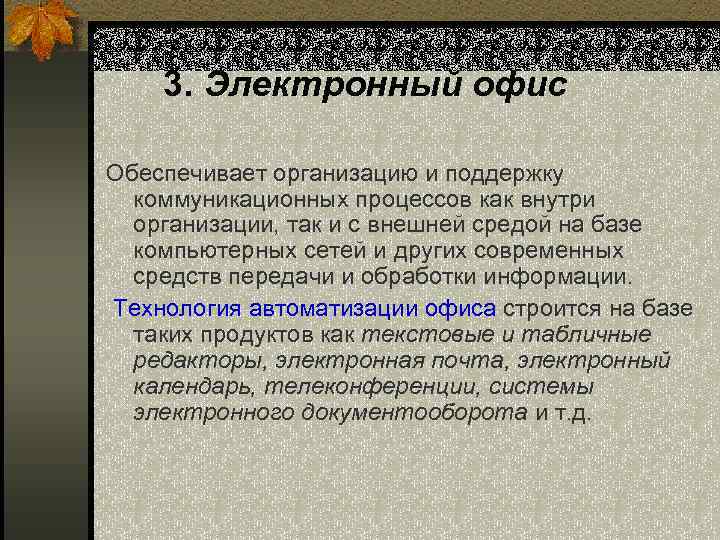 3. Электронный офис Обеспечивает организацию и поддержку коммуникационных процессов как внутри организации, так и