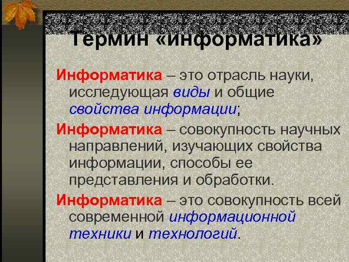 Термин «информатика» Информатика – это отрасль науки, исследующая виды и общие свойства информации; Информатика