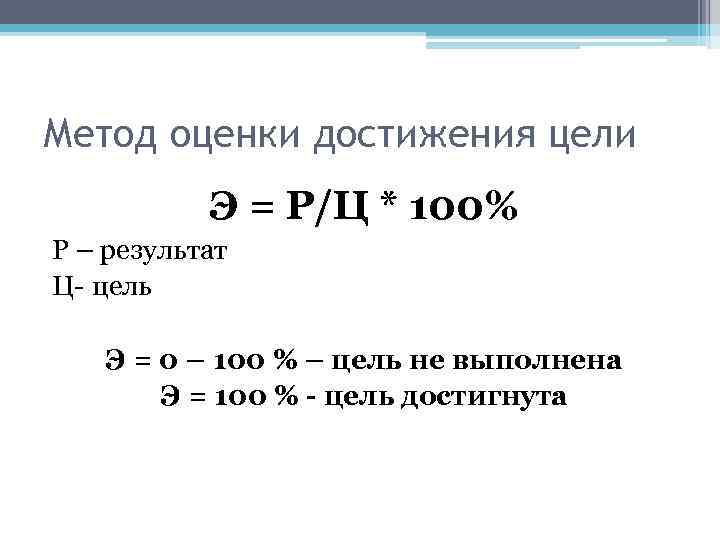 Метод оценки достижения цели Э = Р/Ц * 100% Р – результат Ц- цель