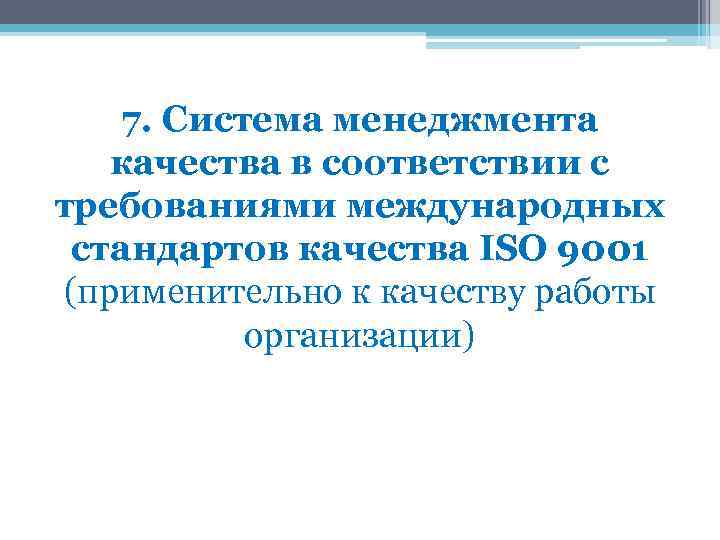 7. Система менеджмента качества в соответствии с требованиями международных стандартов качества ISO 9001 (применительно