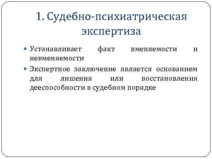 1. Судебно-психиатрическая экспертиза Устанавливает факт вменяемости и невменяемости Экспертное заключение является основанием для лишения