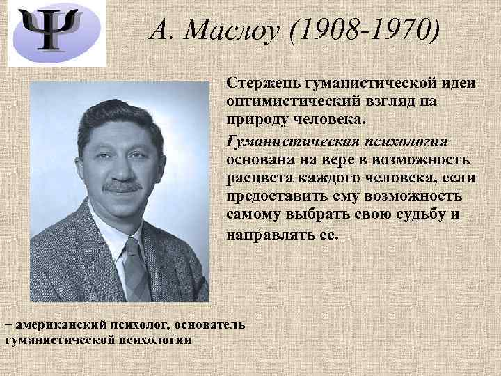 А. Маслоу (1908 -1970) Стержень гуманистической идеи – оптимистический взгляд на природу человека. Гуманистическая