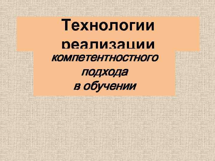 Технологии реализации компетентностного подхода в обучении 