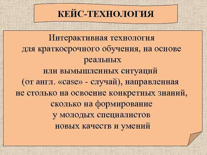 КЕЙС-ТЕХНОЛОГИЯ Интерактивная технология для краткосрочного обучения, на основе реальных или вымышленных ситуаций (от англ.