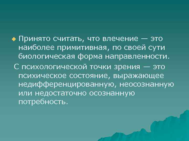 Принято считать, что влечение — это наиболее примитивная, по своей сути биологическая форма направленности.