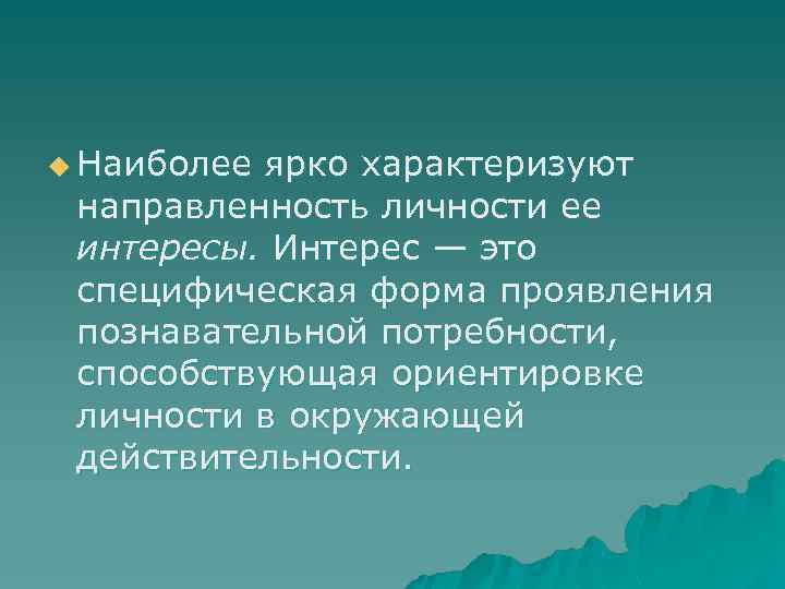 u Наиболее ярко характеризуют направленность личности ее интересы. Интерес — это специфическая форма проявления