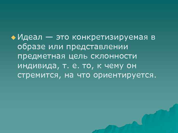 u Идеал — это конкретизируемая в образе или представлении предметная цель склонности индивида, т.