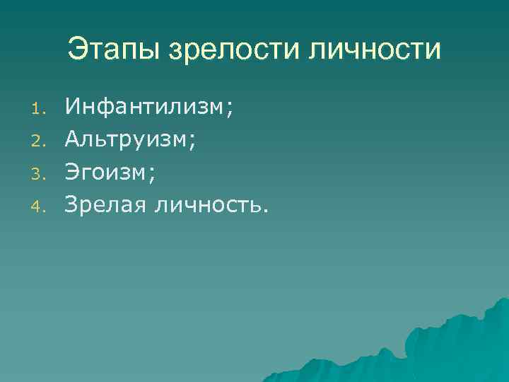 Этапы зрелости личности 1. 2. 3. 4. Инфантилизм; Альтруизм; Эгоизм; Зрелая личность. 