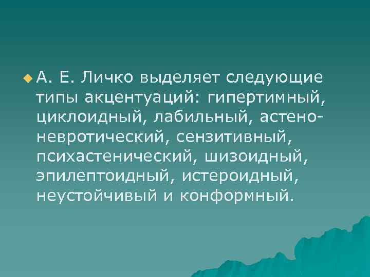 u А. Е. Личко выделяет следующие типы акцентуаций: гипертимный, циклоидный, лабильный, астено невротический, сензитивный,