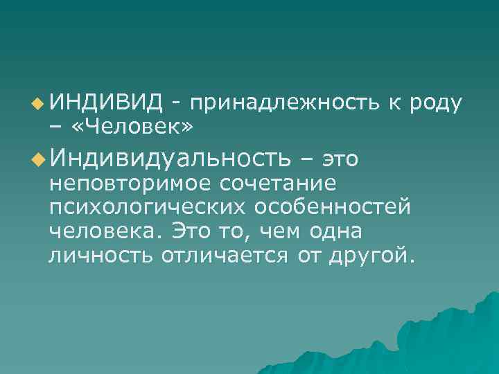 u ИНДИВИД принадлежность к роду – «Человек» u Индивидуальность – это неповторимое сочетание психологических