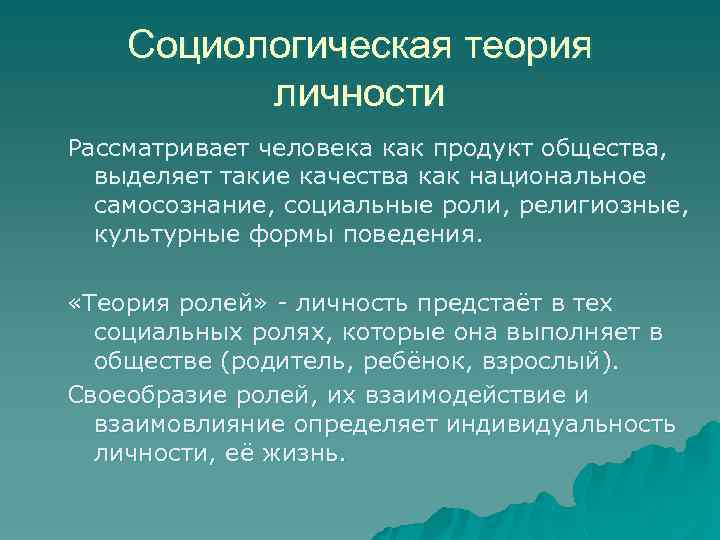 Социологическая теория личности Рассматривает человека как продукт общества, выделяет такие качества как национальное самосознание,