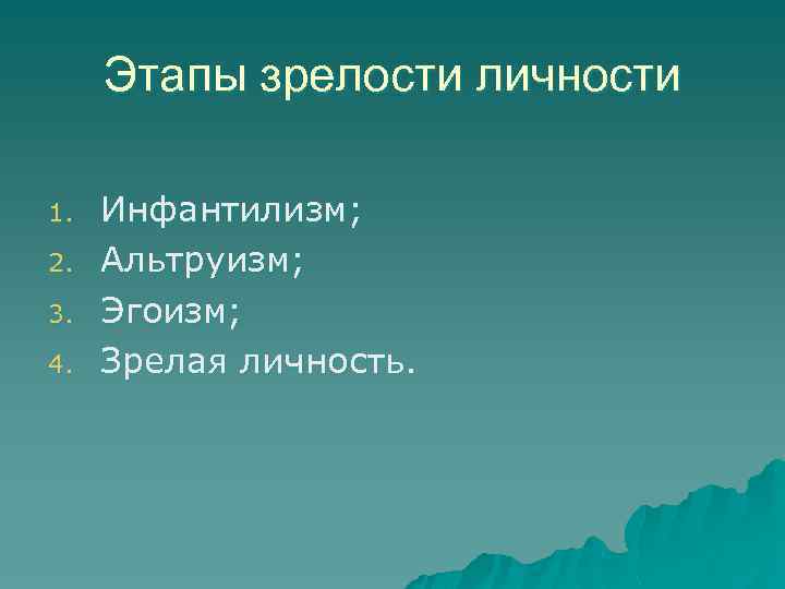 Этапы зрелости личности 1. 2. 3. 4. Инфантилизм; Альтруизм; Эгоизм; Зрелая личность. 