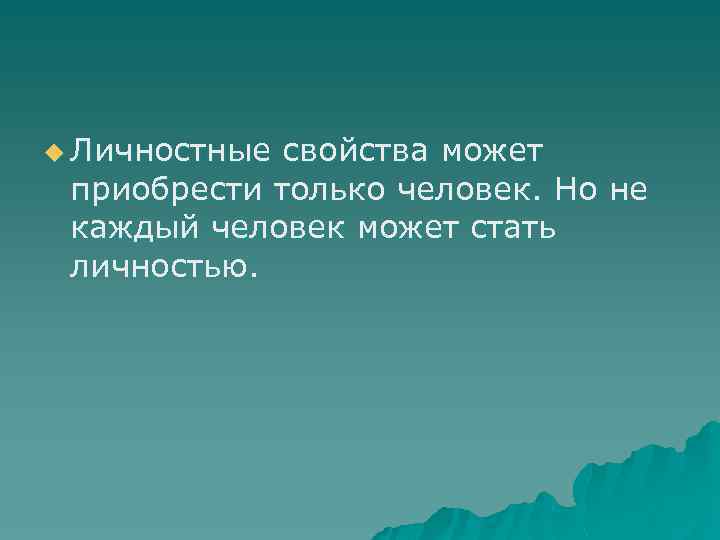 u Личностные свойства может приобрести только человек. Но не каждый человек может стать личностью.