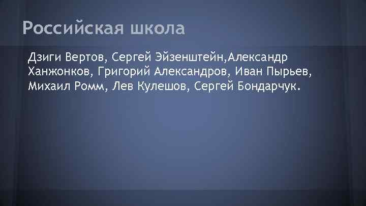 Российская школа Дзиги Вертов, Сергей Эйзенштейн, Александр Ханжонков, Григорий Александров, Иван Пырьев, Михаил Ромм,