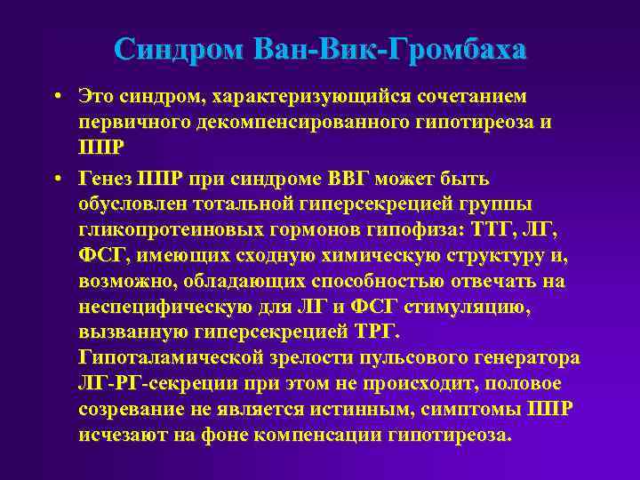 Синдром Ван-Вик-Громбаха • Это синдром, характеризующийся сочетанием первичного декомпенсированного гипотиреоза и ППР • Генез