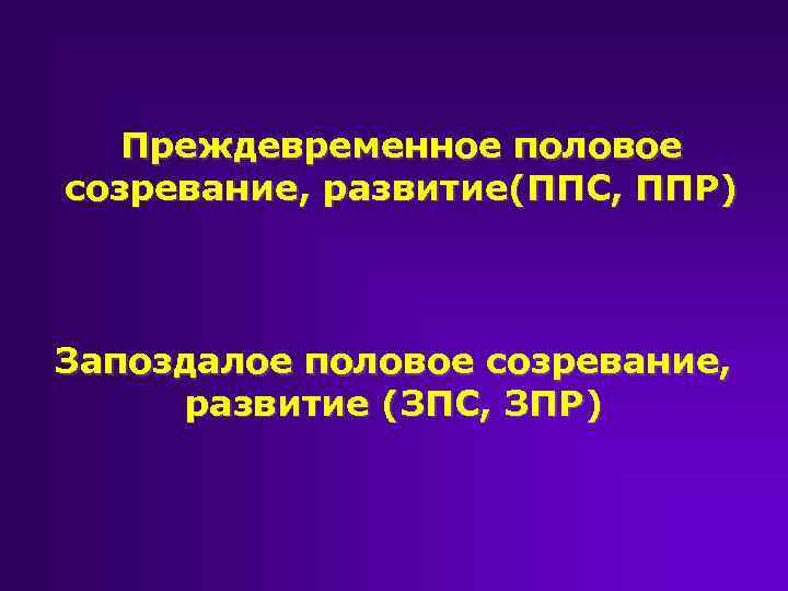 Преждевременное половое созревание, развитие(ППС, ППР) Запоздалое половое созревание, развитие (ЗПС, ЗПР) 