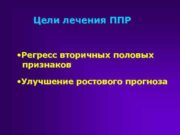 Цели лечения ППР • Регресс вторичных половых признаков • Улучшение ростового прогноза 