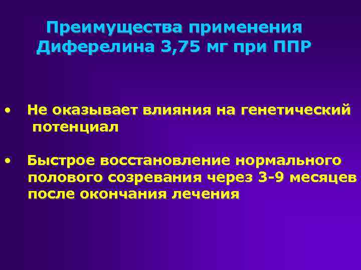 Преимущества применения Диферелина 3, 75 мг при ППР • Не оказывает влияния на генетический