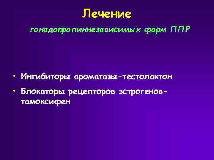 Лечение гонадотропиннезависимых форм ППР • Ингибиторы ароматазы-тестолактон • Блокаторы рецепторов эстрогеновтамоксифен 