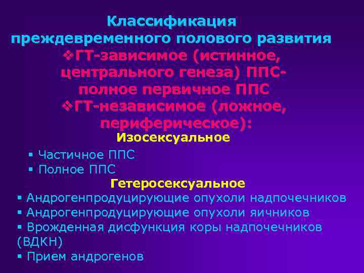 Классификация преждевременного полового развития v. ГТ-зависимое (истинное, центрального генеза) ППСполное первичное ППС v. ГТ-независимое