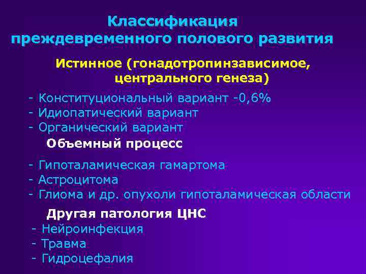 Классификация преждевременного полового развития Истинное (гонадотропинзависимое, центрального генеза) - Конституциональный вариант -0, 6% -