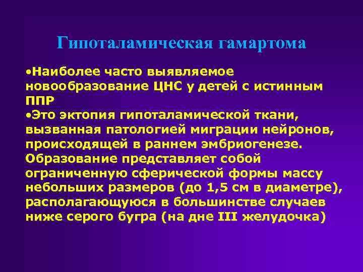 Гипоталамическая гамартома • Наиболее часто выявляемое новообразование ЦНС у детей с истинным ППР •