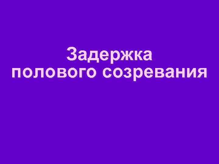 Задержка полового созревания 