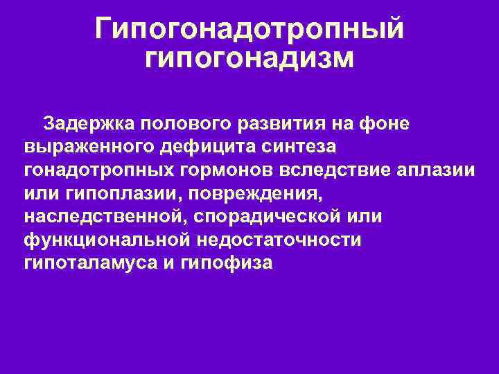 Гипогонадотропный гипогонадизм Задержка полового развития на фоне выраженного дефицита синтеза гонадотропных гормонов вследствие аплазии