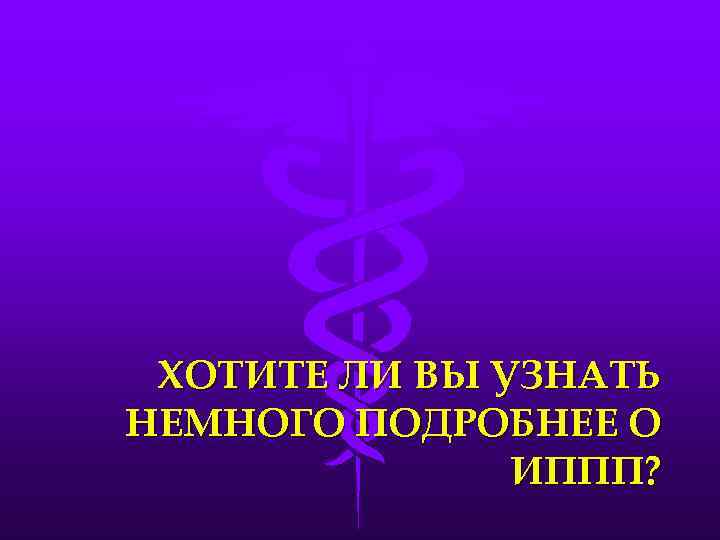 ХОТИТЕ ЛИ ВЫ УЗНАТЬ НЕМНОГО ПОДРОБНЕЕ О ИППП? 