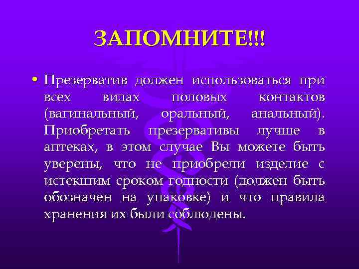 ЗАПОМНИТЕ!!! • Презерватив должен использоваться при всех видах половых контактов (вагинальный, оральный, анальный). Приобретать