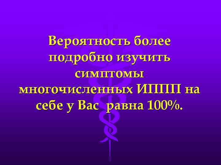 Вероятность более подробно изучить симптомы многочисленных ИППП на себе у Вас равна 100%. 