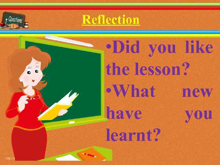 Reflection • Did you like the lesson? • What new have you learnt? 