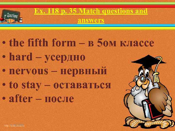 Ex. 118 p. 35 Match questions and answers • the fifth form – в