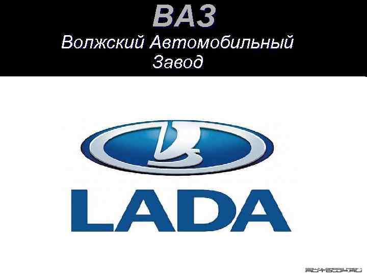 ВАЗ Волжский Автомобильный Завод 