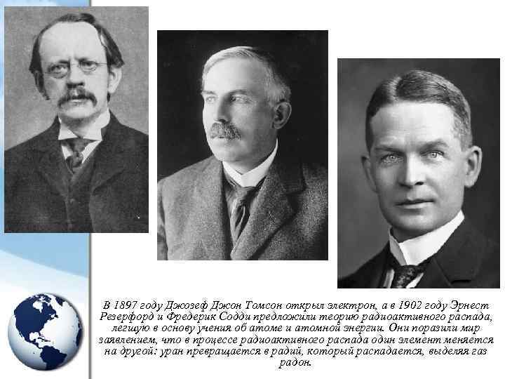 В 1897 году Джозеф Джон Томсон открыл электрон, а в 1902 году Эрнест Резерфорд