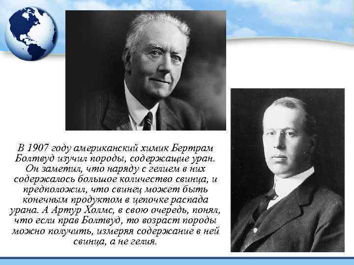 В 1907 году американский химик Бертрам Болтвуд изучил породы, содержащие уран. Он заметил, что