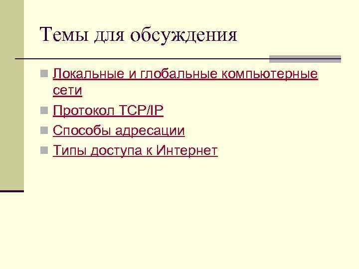 Темы для обсуждения n Локальные и глобальные компьютерные сети n Протокол TCP/IP n Способы