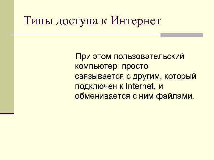 Типы доступа к Интернет При этом пользовательский компьютер просто связывается с другим, который подключен