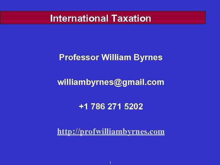 International Taxation Professor William Byrnes williambyrnes@gmail. com +1 786 271 5202 http: //profwilliambyrnes. com