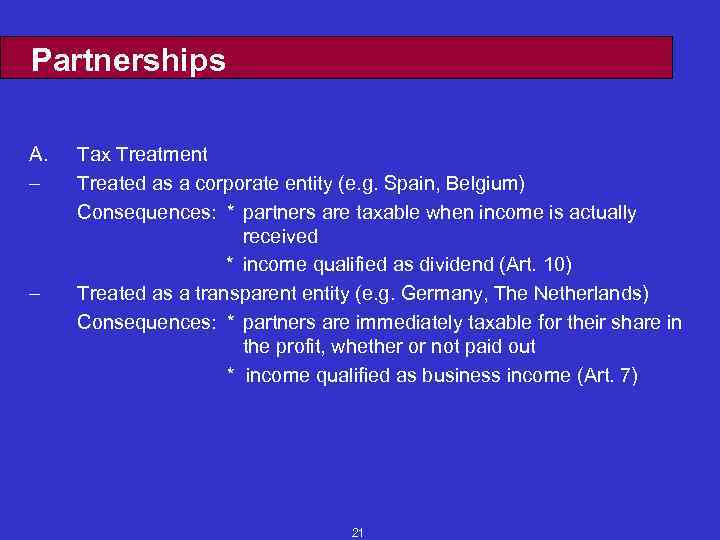 Partnerships A. – – Tax Treatment Treated as a corporate entity (e. g. Spain,