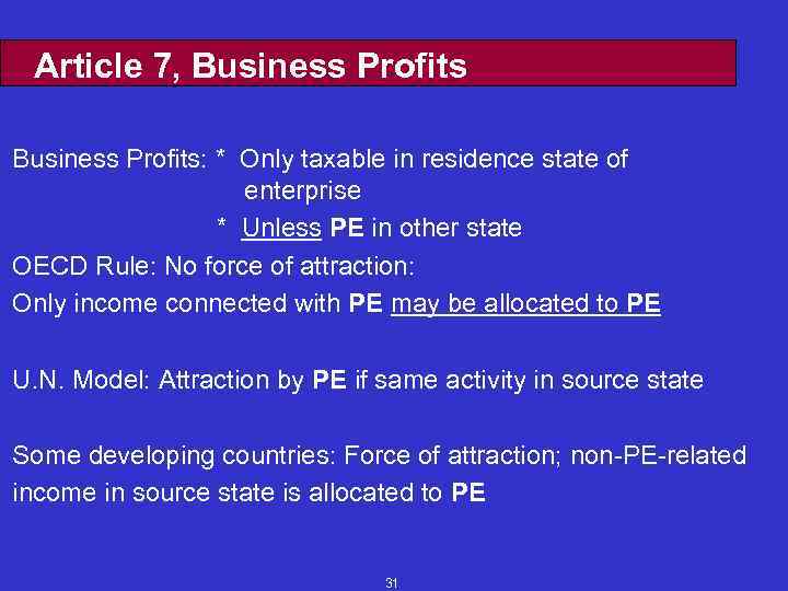 Article 7, Business Profits: * Only taxable in residence state of enterprise * Unless