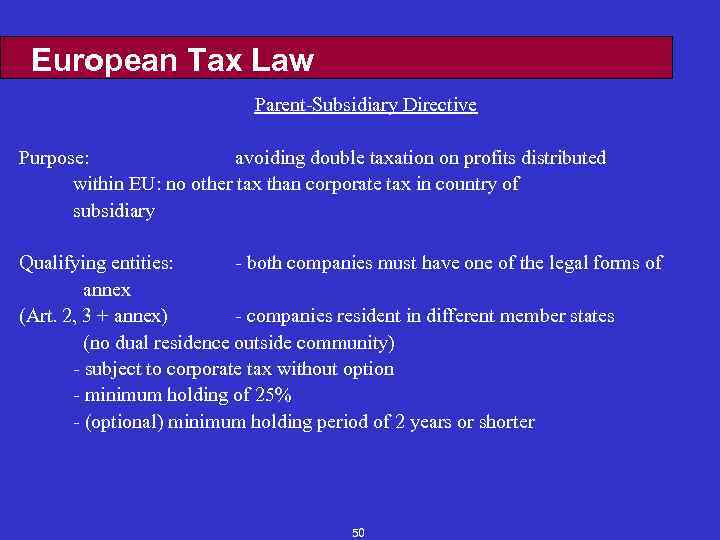 European Tax Law Parent-Subsidiary Directive Purpose: avoiding double taxation on profits distributed within EU:
